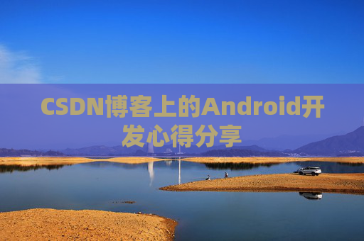 CSDN博客上的Android开发心得分享